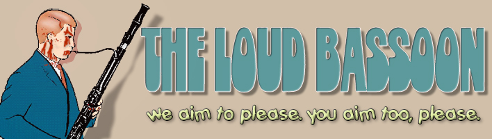 the loud bassoon - WE AIM TO PLEASE ... YOU AIM TOO, PLEASE.